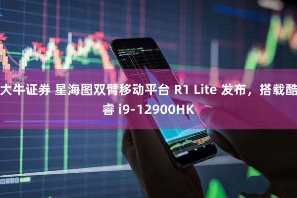 大牛证券 星海图双臂移动平台 R1 Lite 发布，搭载酷睿 i9-12900HK