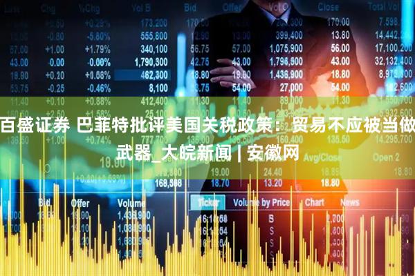 百盛证券 巴菲特批评美国关税政策：贸易不应被当做武器_大皖新闻 | 安徽网
