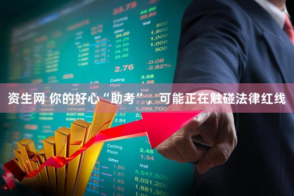 资生网 你的好心“助考”，可能正在触碰法律红线