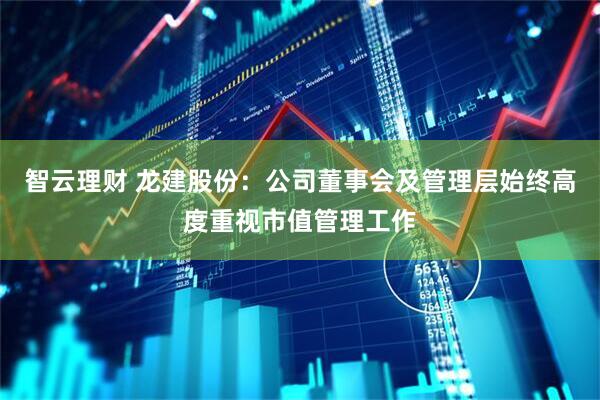 智云理财 龙建股份：公司董事会及管理层始终高度重视市值管理工作