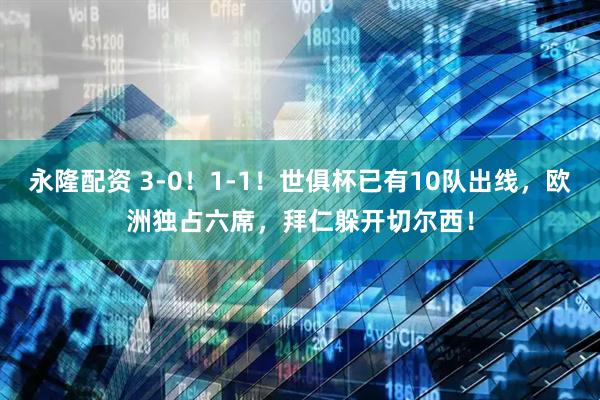 永隆配资 3-0！1-1！世俱杯已有10队出线，欧洲独占六席，拜仁躲开切尔西！