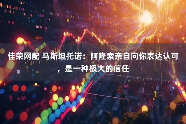 佳荣网配 马斯坦托诺：阿隆索亲自向你表达认可，是一种极大的信任