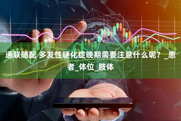 通联随配 多发性硬化症晚期需要注意什么呢？_患者_体位_肢体