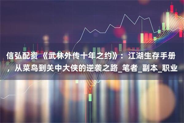 信弘配资 《武林外传十年之约》：江湖生存手册 ，从菜鸟到关中大侠的逆袭之路_笔者_副本_职业