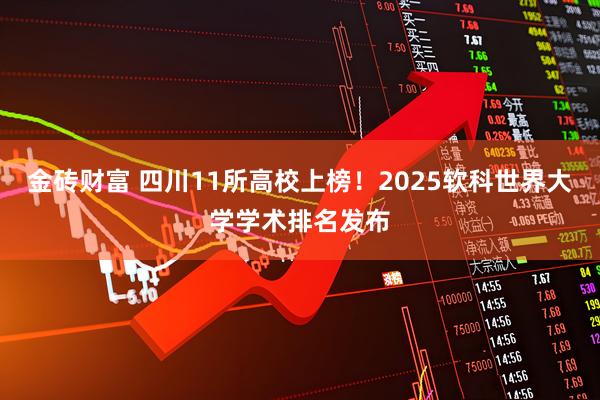 金砖财富 四川11所高校上榜！2025软科世界大学学术排名发布