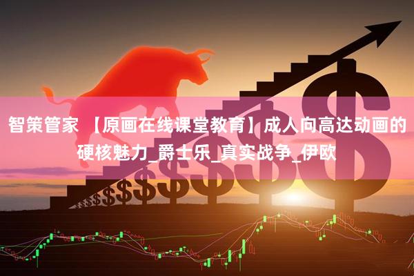 智策管家 【原画在线课堂教育】成人向高达动画的硬核魅力_爵士乐_真实战争_伊欧