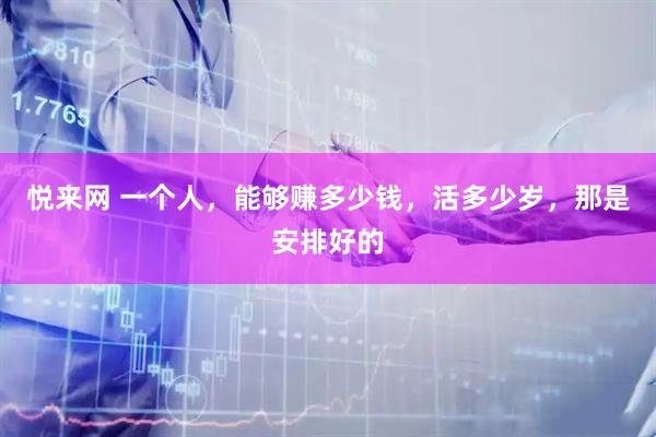 悦来网 一个人，能够赚多少钱，活多少岁，那是安排好的