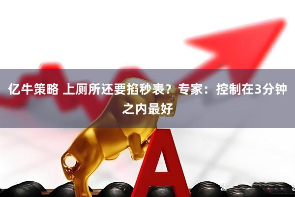 亿牛策略 上厕所还要掐秒表？专家：控制在3分钟之内最好