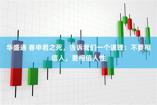 华盛通 春申君之死，告诉我们一个道理：不要相信人，要相信人性