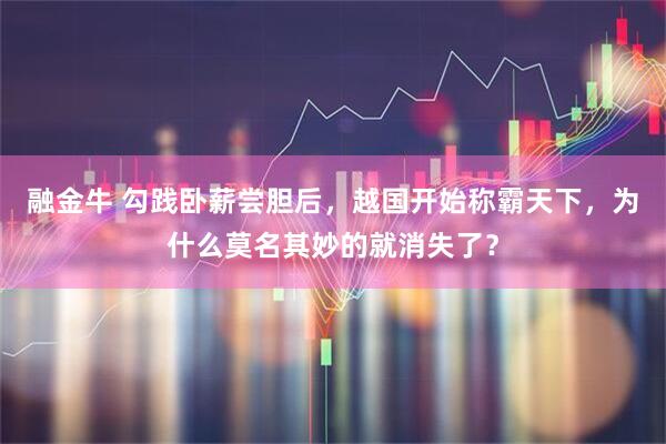 融金牛 勾践卧薪尝胆后，越国开始称霸天下，为什么莫名其妙的就消失了？