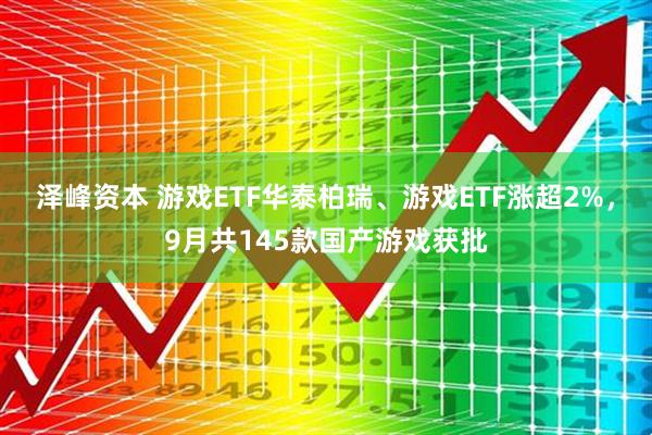 泽峰资本 游戏ETF华泰柏瑞、游戏ETF涨超2%，9月共145款国产游戏获批