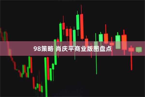 98策略 肖庆平商业版图盘点