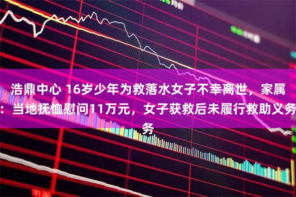 浩鼎中心 16岁少年为救落水女子不幸离世，家属：当地抚恤慰问11万元，女子获救后未履行救助义务