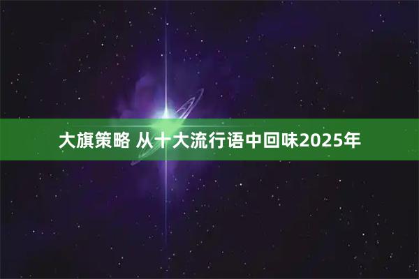 大旗策略 从十大流行语中回味2025年