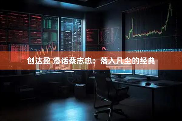 创达盈 漫话蔡志忠：落入凡尘的经典