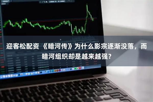 迎客松配资 《暗河传》为什么影宗逐渐没落，而暗河组织却是越来越强？