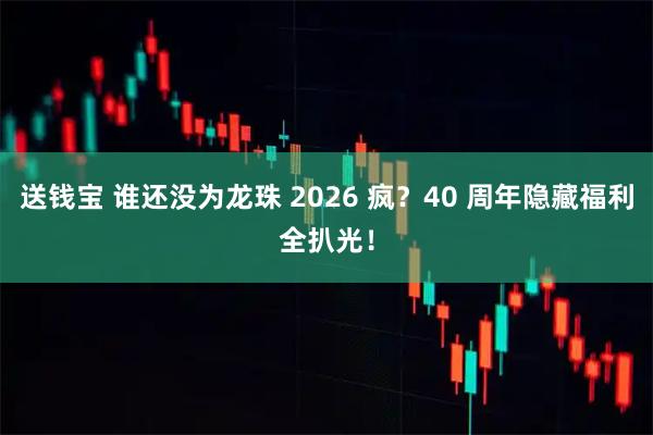 送钱宝 谁还没为龙珠 2026 疯？40 周年隐藏福利全扒光！