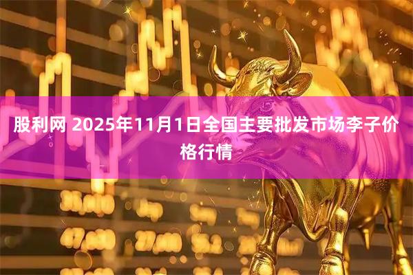 股利网 2025年11月1日全国主要批发市场李子价格行情