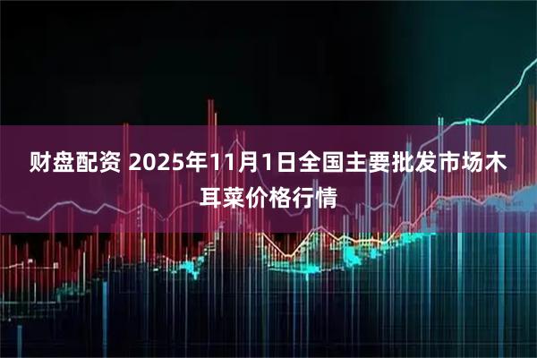 财盘配资 2025年11月1日全国主要批发市场木耳菜价格行情