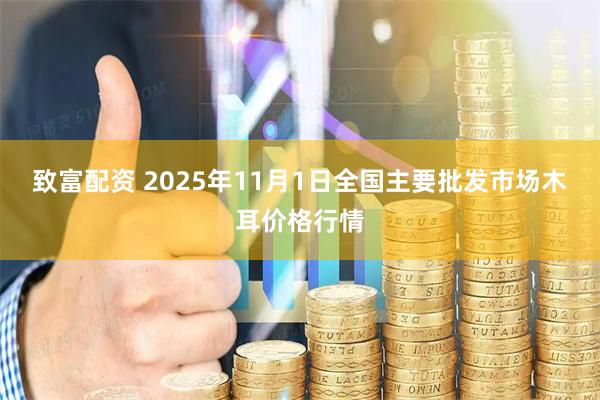 致富配资 2025年11月1日全国主要批发市场木耳价格行情