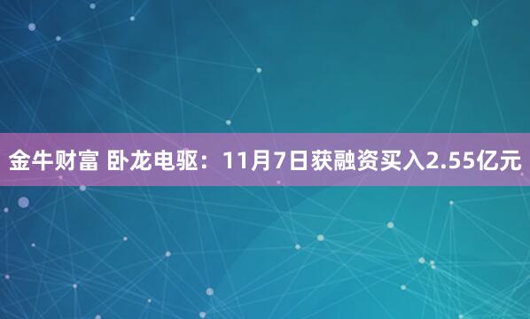 金牛财富 卧龙电驱：11月7日获融资买入2.55亿元