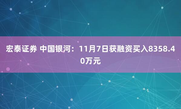 宏泰证券 中国银河：11月7日获融资买入8358.40万元